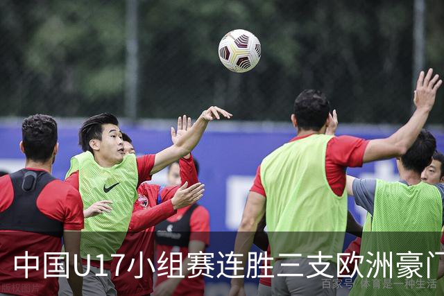 中国U17小组赛连胜三支欧洲豪门梯队 主帅浮嶋敏道出其中关键