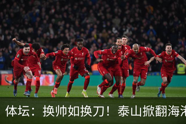 体坛：换帅如换刀！泰山掀翻海港展新意 运气背后有文章