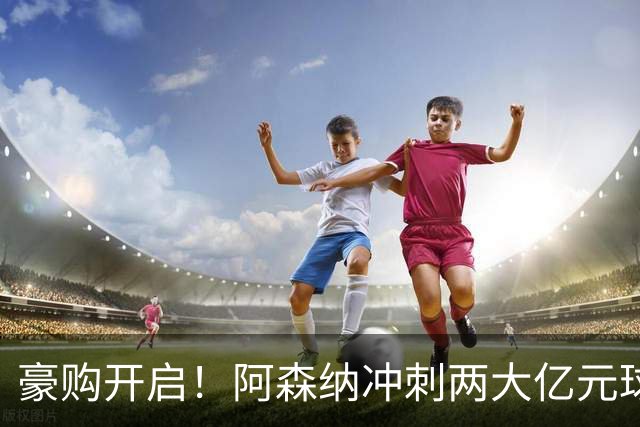 豪购开启！阿森纳冲刺两大亿元球星，拜仁锁定凯恩接班人？