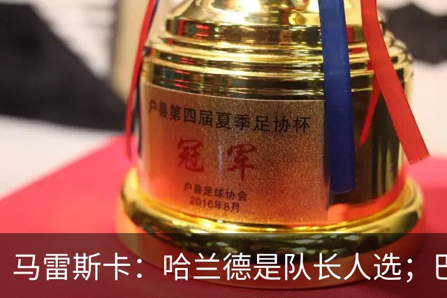 马雷斯卡：哈兰德是队长人选；巴黎强是因为有很多球员能过人